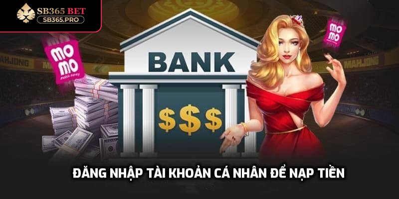 Đăng nhập tài khoản cá nhân để nạp tiền nhà cái