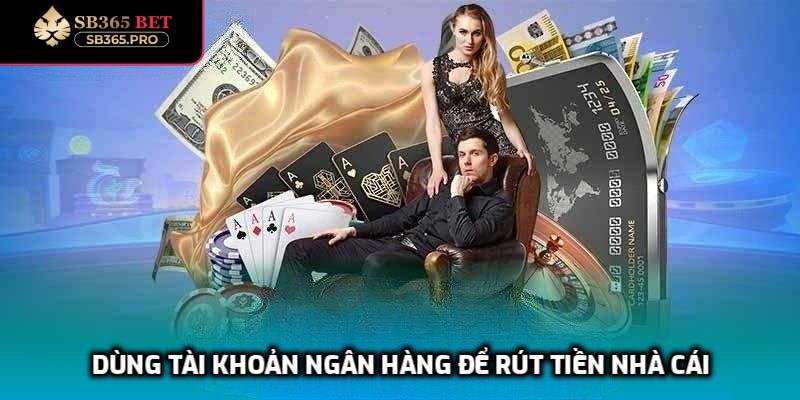 Dùng tài khoản ngân hàng để rút tiền nhà cái